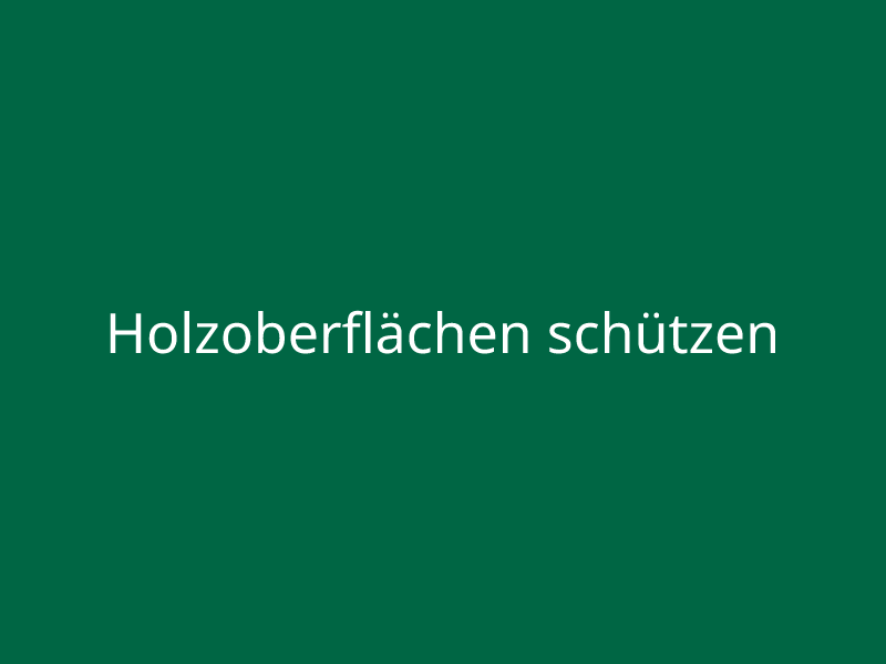 Holzoberflächen schützen